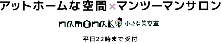 アットホームな空間×マンツーマンサロン namonaki小さな美容室